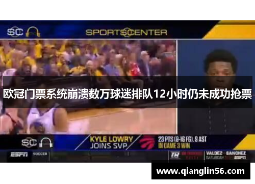 欧冠门票系统崩溃数万球迷排队12小时仍未成功抢票