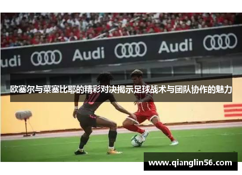 欧塞尔与菜塞比耶的精彩对决揭示足球战术与团队协作的魅力