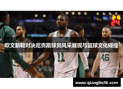 欧文新鞋对决尼克斯球员风采展现与篮球文化碰撞