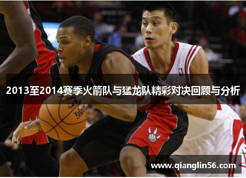 2013至2014赛季火箭队与猛龙队精彩对决回顾与分析