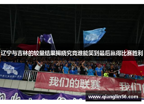 辽宁与吉林的较量结果揭晓究竟谁能笑到最后赢得比赛胜利