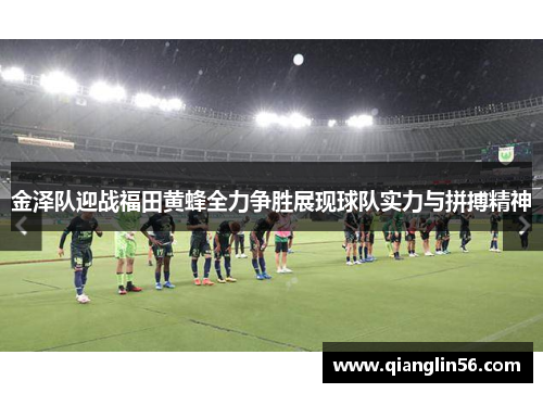 金泽队迎战福田黄蜂全力争胜展现球队实力与拼搏精神