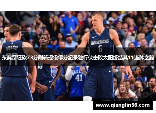 东契奇狂砍73分刷新现役得分纪录独行侠击败太阳终结其11连胜之路