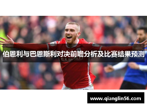 伯恩利与巴恩斯利对决前瞻分析及比赛结果预测