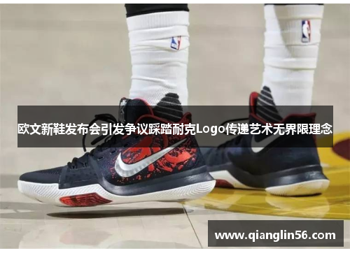 欧文新鞋发布会引发争议踩踏耐克Logo传递艺术无界限理念